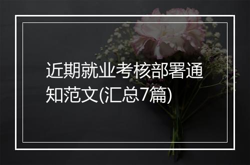 近期就业考核部署通知范文(汇总7篇)
