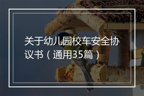 关于幼儿园校车安全协议书（通用35篇）