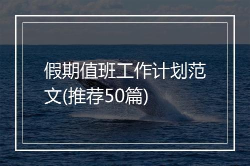 假期值班工作计划范文(推荐50篇)