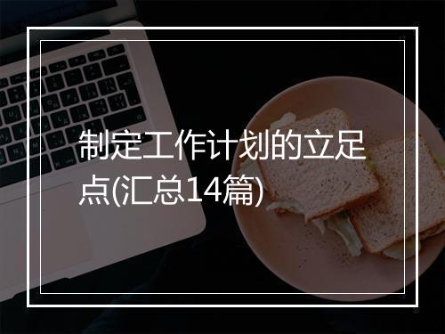 制定工作计划的立足点(汇总14篇)