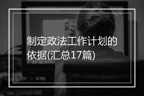 制定政法工作计划的依据(汇总17篇)