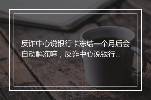 反诈中心说银行卡冻结一个月后会自动解冻嘛，反诈中心说银行卡冻结一个月后会自动解冻