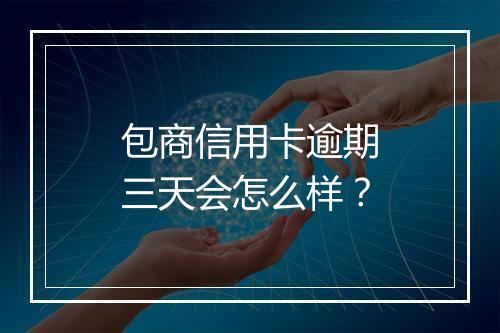 包商信用卡逾期三天会怎么样？