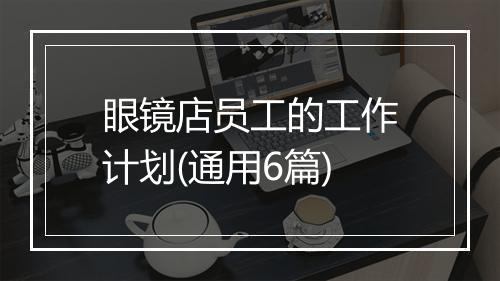 眼镜店员工的工作计划(通用6篇)