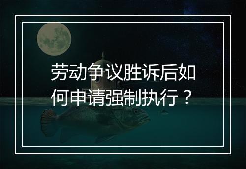 劳动争议胜诉后如何申请强制执行？