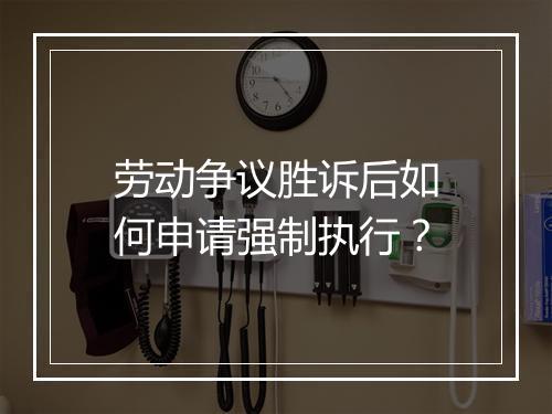 劳动争议胜诉后如何申请强制执行？