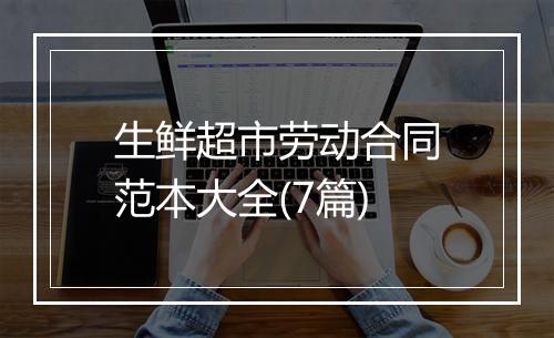 生鲜超市劳动合同范本大全(7篇)