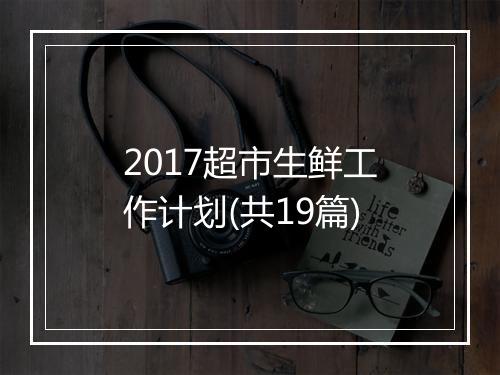 2017超市生鲜工作计划(共19篇)