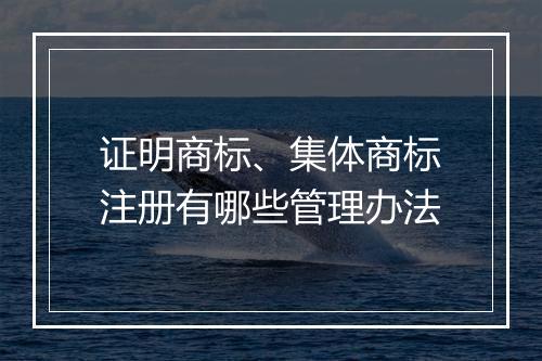 证明商标、集体商标注册有哪些管理办法