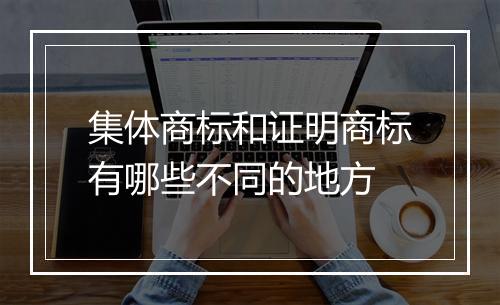 集体商标和证明商标有哪些不同的地方