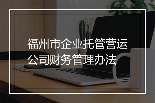 福州市企业托管营运公司财务管理办法