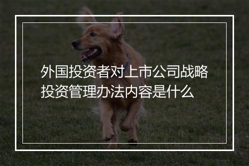 外国投资者对上市公司战略投资管理办法内容是什么