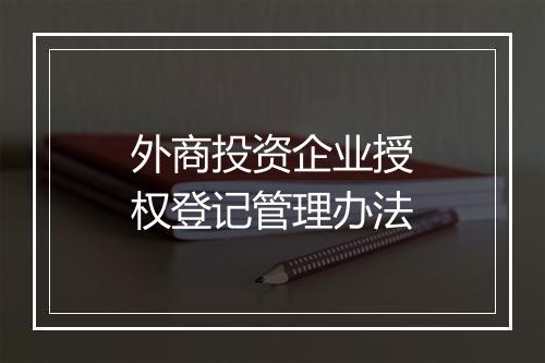 外商投资企业授权登记管理办法
