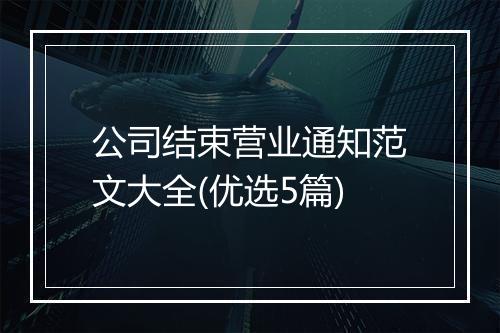 公司结束营业通知范文大全(优选5篇)