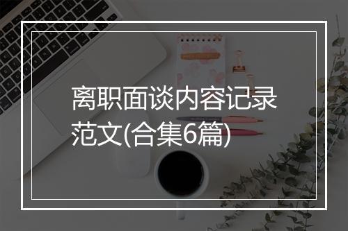离职面谈内容记录范文(合集6篇)