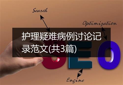 护理疑难病例讨论记录范文(共3篇)