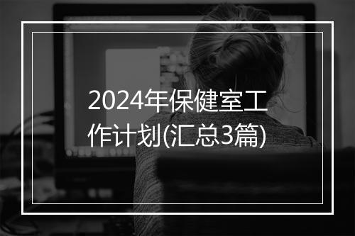2024年保健室工作计划(汇总3篇)