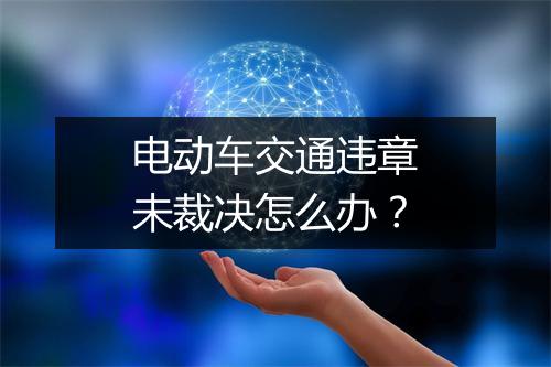 电动车交通违章未裁决怎么办？