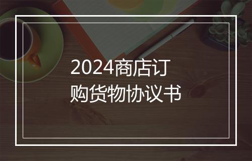 2024商店订购货物协议书