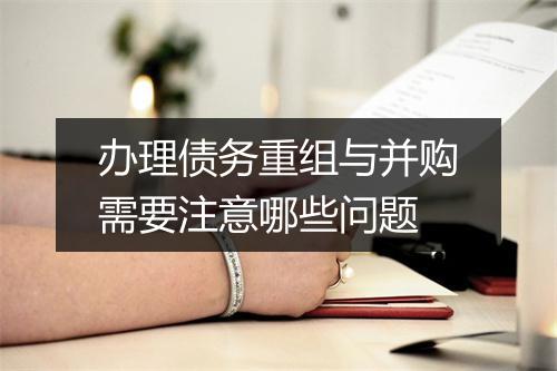 办理债务重组与并购需要注意哪些问题