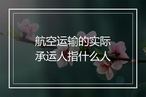 航空运输的实际承运人指什么人