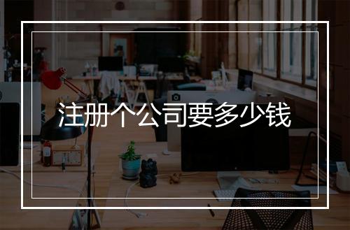 注册个公司要多少钱