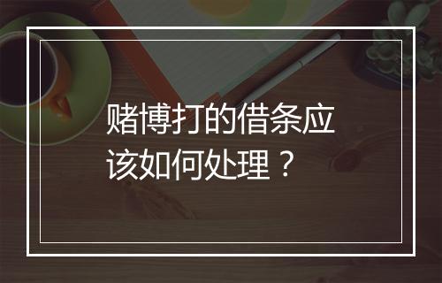 赌博打的借条应该如何处理？