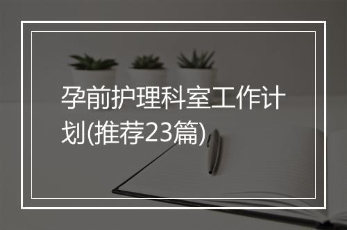 孕前护理科室工作计划(推荐23篇)