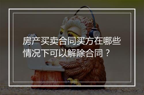 房产买卖合同买方在哪些情况下可以解除合同？