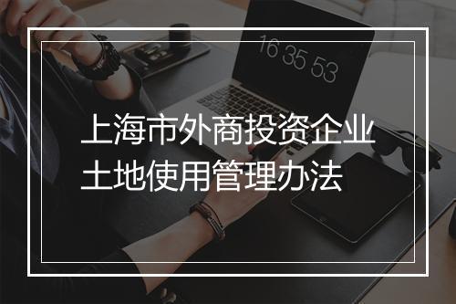 上海市外商投资企业土地使用管理办法