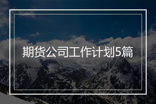 期货公司工作计划5篇