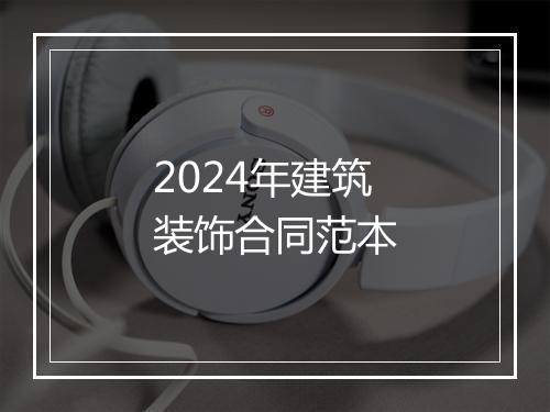 2024年建筑装饰合同范本