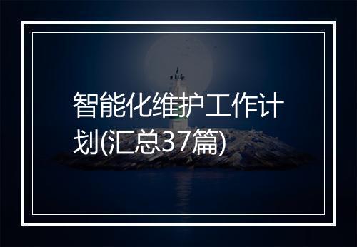 智能化维护工作计划(汇总37篇)