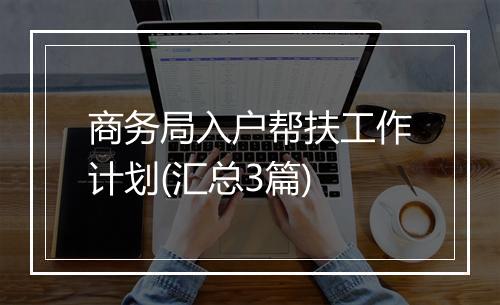 商务局入户帮扶工作计划(汇总3篇)