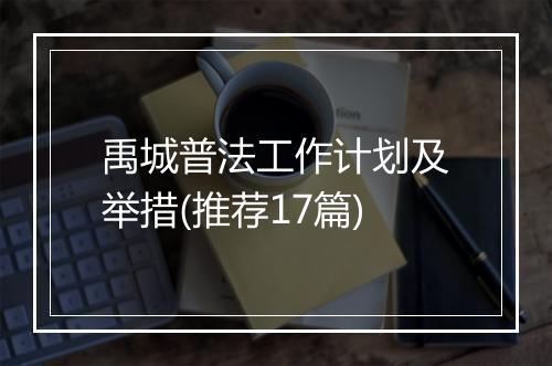 禹城普法工作计划及举措(推荐17篇)