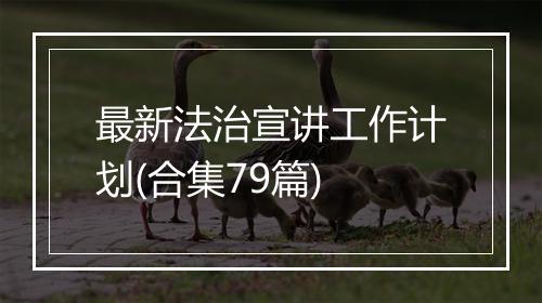 最新法治宣讲工作计划(合集79篇)