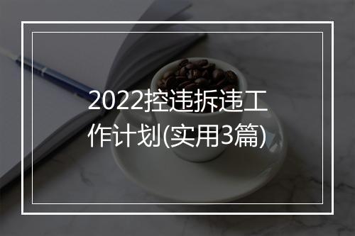 2022控违拆违工作计划(实用3篇)