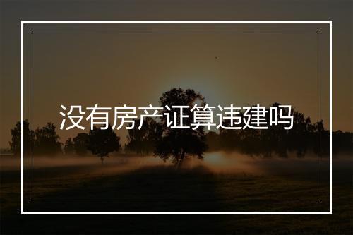 没有房产证算违建吗