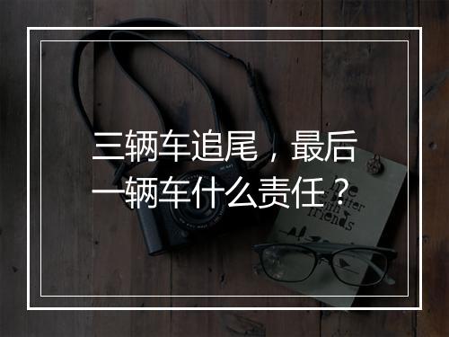 三辆车追尾，最后一辆车什么责任？