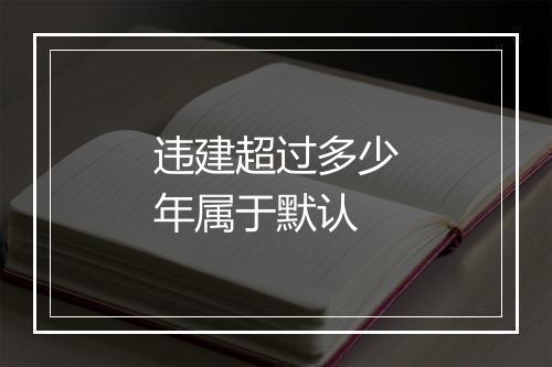 违建超过多少年属于默认