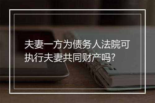 夫妻一方为债务人法院可执行夫妻共同财产吗?