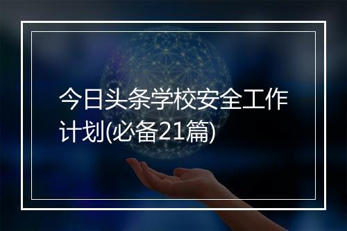 今日头条学校安全工作计划(必备21篇)