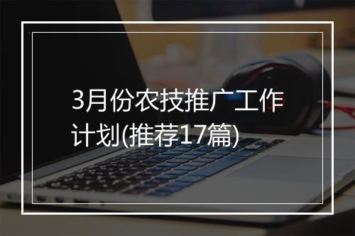 3月份农技推广工作计划(推荐17篇)