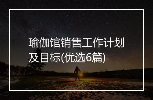 瑜伽馆销售工作计划及目标(优选6篇)