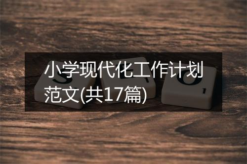 小学现代化工作计划范文(共17篇)