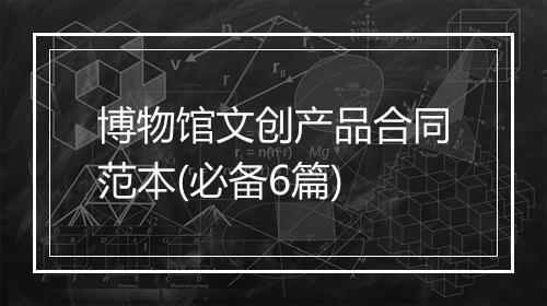 博物馆文创产品合同范本(必备6篇)