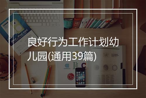 良好行为工作计划幼儿园(通用39篇)