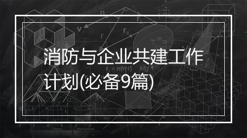 消防与企业共建工作计划(必备9篇)