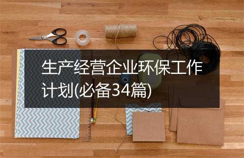 生产经营企业环保工作计划(必备34篇)