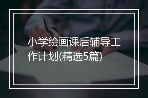 小学绘画课后辅导工作计划(精选5篇)